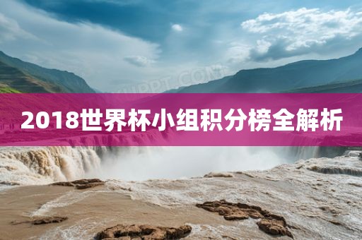 2018世界杯小组积分榜全解析