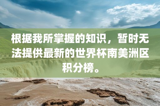 根据我所掌握的知识，暂时无法提供最新的世界杯南美洲区积分榜。