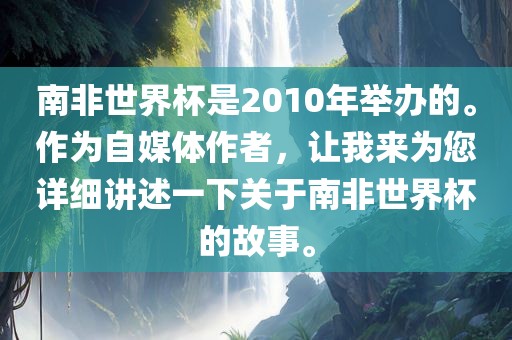 南非世界杯是2010年举办的。作为自媒体作者，让我来为您详细讲述一下关于南非世界杯的故事。