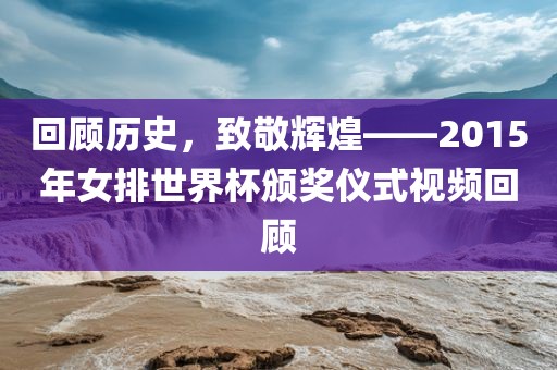 回顾历史，致敬辉煌——2015年女排世界杯颁奖仪式视频回顾