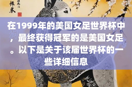 在1999年的美国女足世界杯中，最终获得冠军的是美国女足。以下是关于该届世界杯的一些详细信息