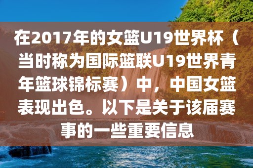 在2017年的女篮U19世界杯（当时称为国际篮联U19世界青年篮球锦标赛）中，中国女篮表现出色。以下是关于该届赛事的一些重要信息