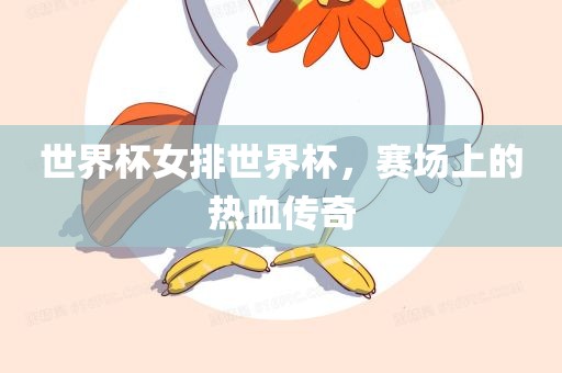 世界杯女排世界杯，赛场上的热血传奇