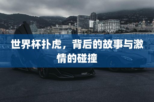 世界杯扑虎，背后的故事与激情的碰撞