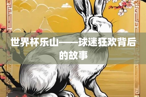 世界杯乐山——球迷狂欢背后的故事