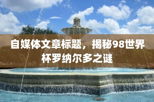 世界杯罗纳尔多之谜