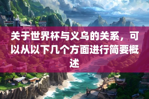 关于世界杯与义乌的关系，可以从以下几个方面进行简要概述