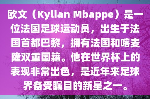 欧文（Kylian Mbappe）是一位法国足球运动员，出生于法国首都巴黎，拥有法国和喀麦隆双重国籍。他在世界杯上的表现非常出色，是近年来足球界备受瞩目的新星之一。