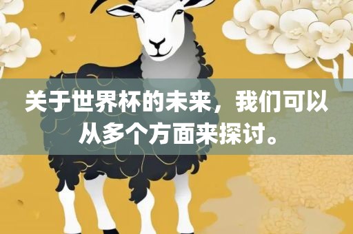 关于世界杯的未来，我们可以从多个方面来探讨。