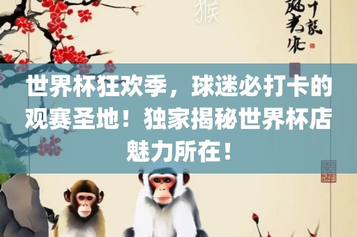 世界杯狂欢季，球迷必打卡的观赛圣地！独家揭秘世界杯店魅力所在！