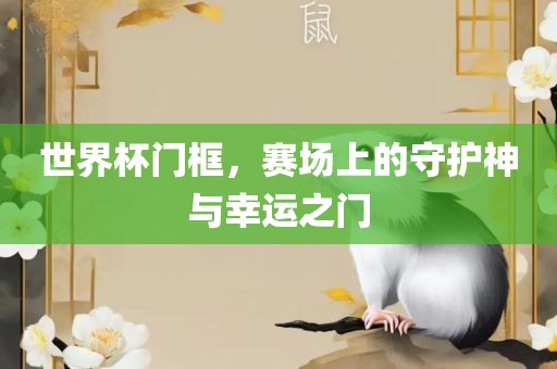 世界杯门框，赛场上的守护神与幸运之门