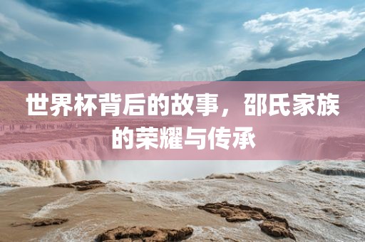 世界杯背后的故事，邵氏家族的荣耀与传承