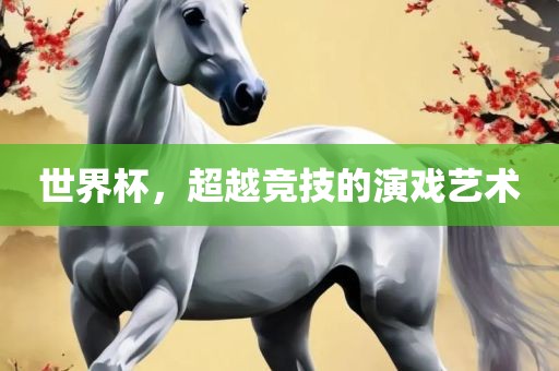 世界杯，超越竞技的演戏艺术