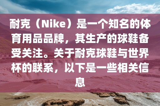 耐克（Nike）是一个知名的体育用品品牌，其生产的球鞋备受关注。关于耐克球鞋与世界杯的联系，以下是一些相关信息