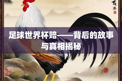 足球世界杯赔——背后的故事与真相揭秘