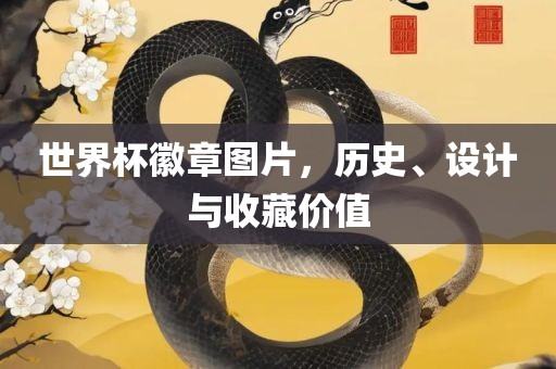 世界杯徽章图片，历史、设计与收藏价值