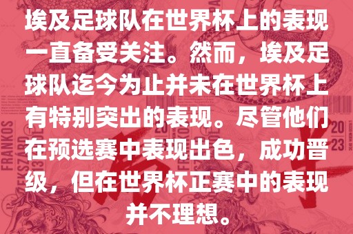 埃及足球队在世界杯上的表现一直备受关注。然而，埃及足球队迄今为止并未在世界杯上有特别突出的表现。尽管他们在预选赛中表现出色，成功晋级，但在世界杯正赛中的表现并不理想。