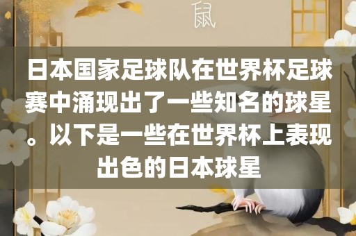 日本国家足球队在世界杯足球赛中涌现出了一些知名的球星。以下是一些在世界杯上表现出色的日本球星