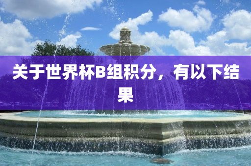 关于世界杯B组积分，有以下结果