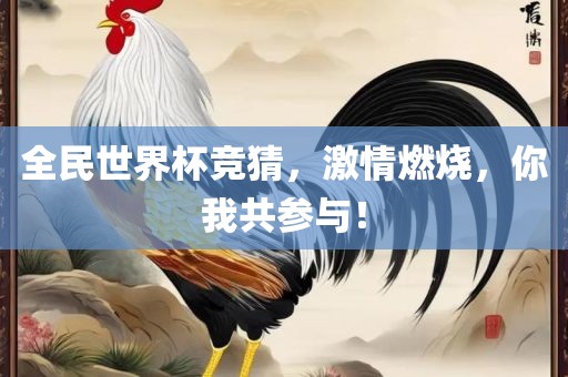 全民世界杯竞猜，激情燃烧，你我共参与！
