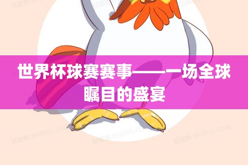 世界杯球赛赛事——一场全球瞩目的盛宴