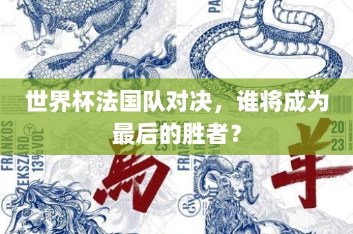 世界杯法国队对决，谁将成为最后的胜者？