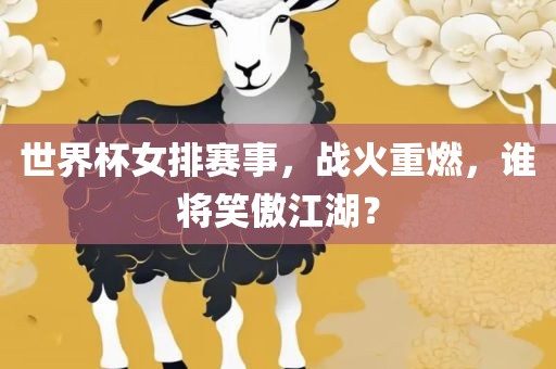 世界杯女排赛事，战火重燃，谁将笑傲江湖？