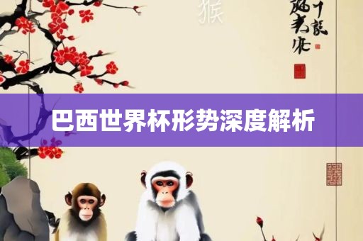 巴西世界杯形势深度解析