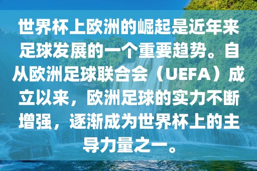 世界杯上欧洲的崛起是近年来足球发展的一个重要趋势。自从欧洲足球联合会（UEFA）成立以来，欧洲足球的实力不断增强，逐渐成为世界杯上的主导力量之一。