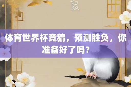 体育世界杯竞猜，预测胜负，你准备好了吗？