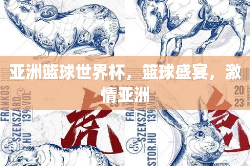 亚洲篮球世界杯，篮球盛宴，激情亚洲