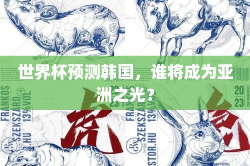 世界杯预测韩国，谁将成为亚洲之光？