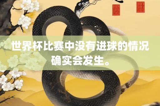 世界杯比赛中没有进球的情况确实会发生。