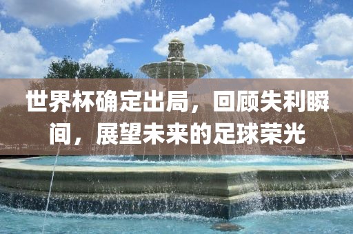 世界杯确定出局，回顾失利瞬间，展望未来的足球荣光
