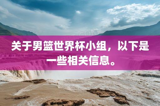 关于男篮世界杯小组，以下是一些相关信息。