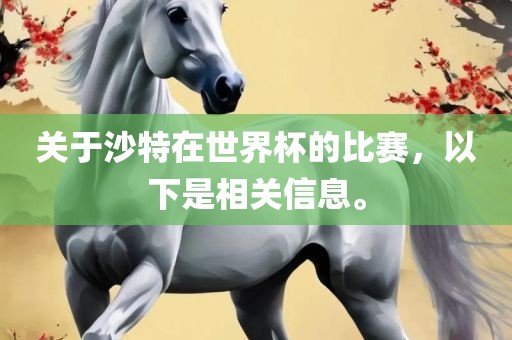 关于沙特在世界杯的比赛，以下是相关信息。