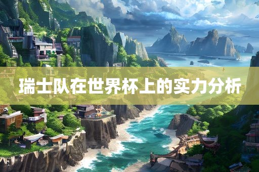 瑞士队在世界杯上的实力分析