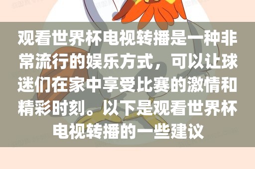 观看世界杯电视转播是一种非常流行的娱乐方式，可以让球迷们在家中享受比赛的激情和精彩时刻。以下是观看世界杯电视转播的一些建议