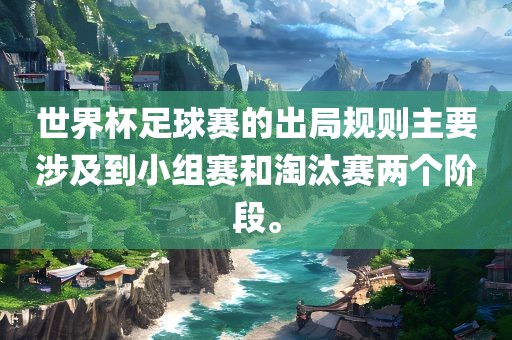 世界杯足球赛的出局规则主要涉及到小组赛和淘汰赛两个阶段。