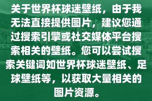 关于世界杯球迷壁纸，由于我无法直接提供图片，建议您通过搜索引擎或社交媒体平台搜索相关的壁纸。您可以尝试搜索关键词如世界杯球迷壁纸、足球壁纸等，以获取大量相关的图片资源。