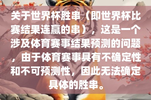 关于世界杯胜串（即世界杯比赛结果连赢的串），这是一个涉及体育赛事结果预测的问题，由于体育赛事具有不确定性和不可预测性，因此无法确定具体的胜串。