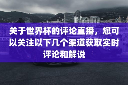 关于世界杯的评论直播，您可以关注以下几个渠道获取实时评论和解说