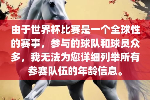 由于世界杯比赛是一个全球性的赛事，参与的球队和球员众多，我无法为您详细列举所有参赛队伍的年龄信息。