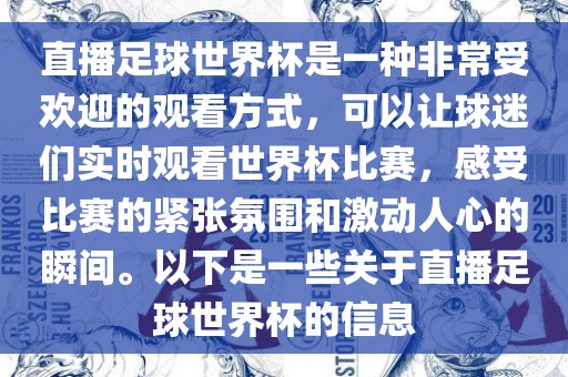 直播足球世界杯是一种非常受欢迎的观看方式，可以让球迷们实时观看世界杯比赛，感受比赛的紧张氛围和激动人心的瞬间。以下是一些关于直播足球世界杯的信息