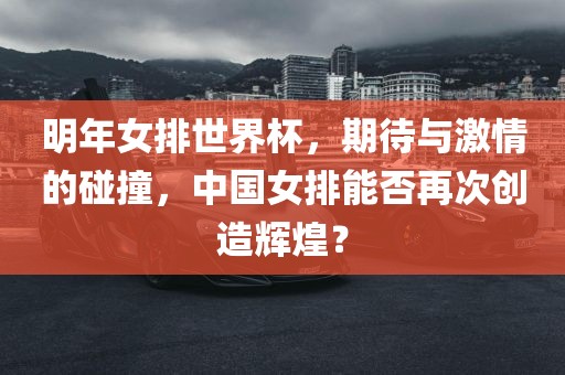 明年女排世界杯，期待与激情的碰撞，中国女排能否再次创造辉煌？
