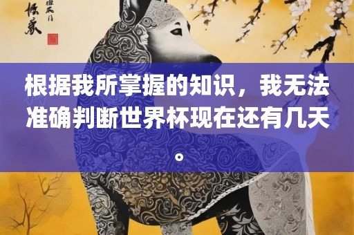 根据我所掌握的知识，我无法准确判断世界杯现在还有几天。