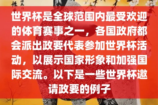 世界杯是全球范围内最受欢迎的体育赛事之一，各国政府都会派出政要代表参加世界杯活动，以展示国家形象和加强国际交流。以下是一些世界杯邀请政要的例子