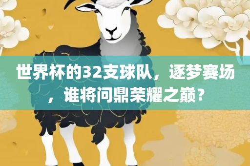 世界杯的32支球队，逐梦赛场，谁将问鼎荣耀之巅？