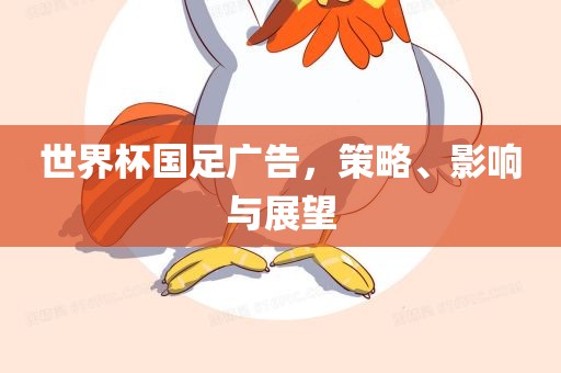 世界杯国足广告，策略、影响与展望