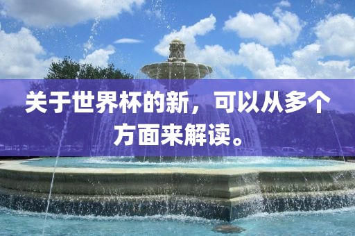 关于世界杯的新，可以从多个方面来解读。